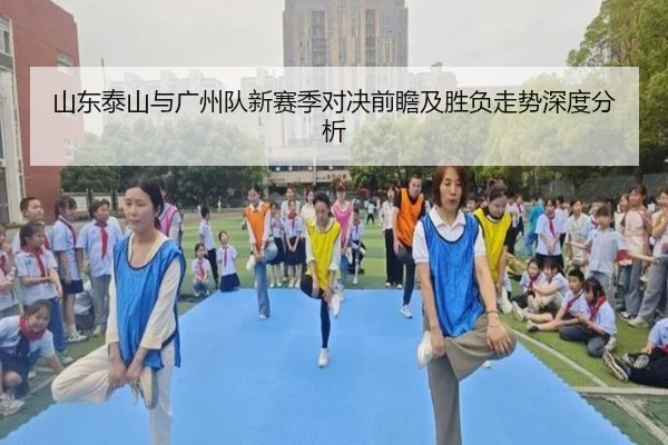 山东泰山与广州队新赛季对决前瞻及胜负走势深度分析